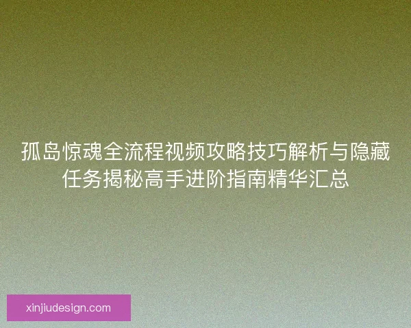 孤岛惊魂全流程视频攻略技巧解析与隐藏任务揭秘高手进阶指南精华汇总