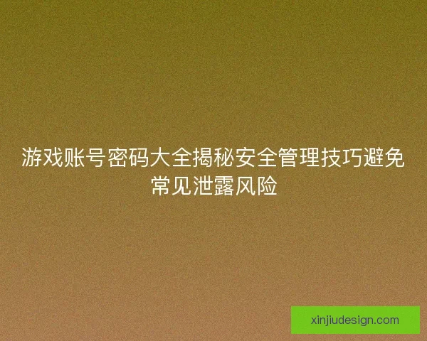 游戏账号密码大全揭秘安全管理技巧避免常见泄露风险