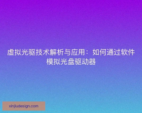 虚拟光驱技术解析与应用：如何通过软件模拟光盘驱动器