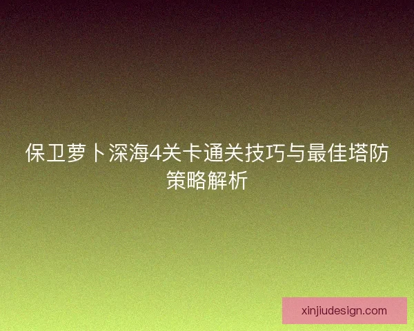 保卫萝卜深海4关卡通关技巧与最佳塔防策略解析