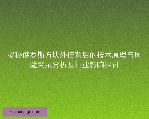 揭秘俄罗斯方块外挂背后的技术原理与风险警示分析及行业影响探讨