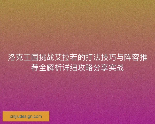 洛克王国挑战艾拉若的打法技巧与阵容推荐全解析详细攻略分享实战