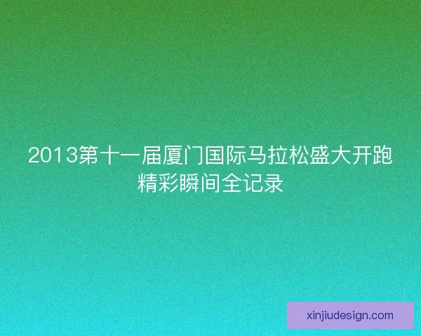 2013第十一届厦门国际马拉松盛大开跑精彩瞬间全记录