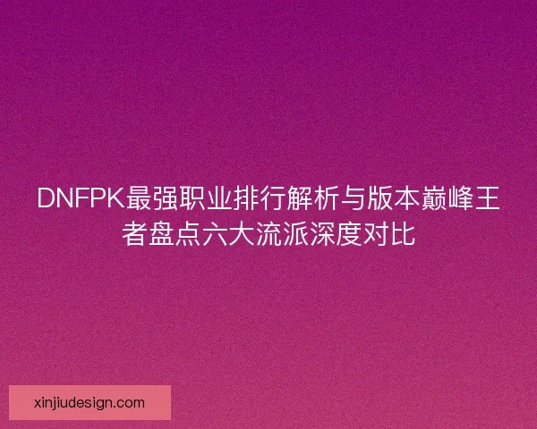 DNFPK最强职业排行解析与版本巅峰王者盘点六大流派深度对比