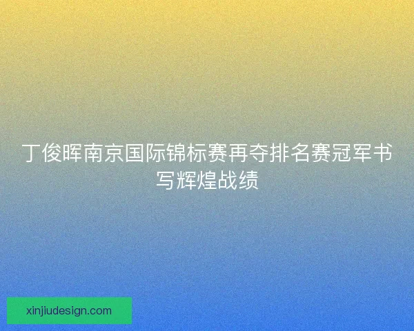 丁俊晖南京国际锦标赛再夺排名赛冠军书写辉煌战绩
