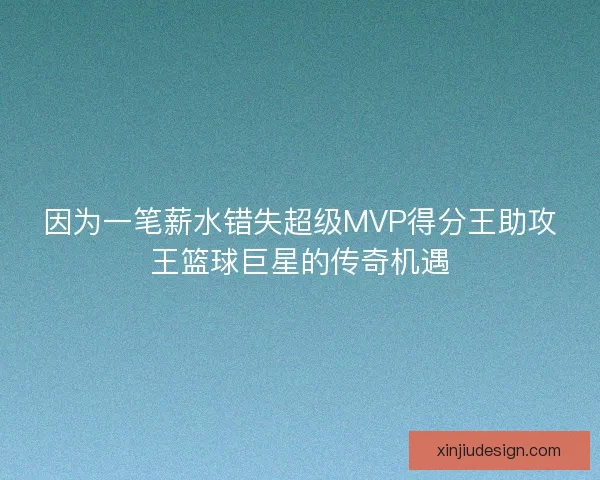 因为一笔薪水错失超级MVP得分王助攻王篮球巨星的传奇机遇