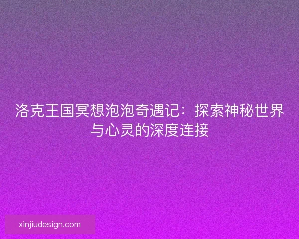 洛克王国冥想泡泡奇遇记：探索神秘世界与心灵的深度连接