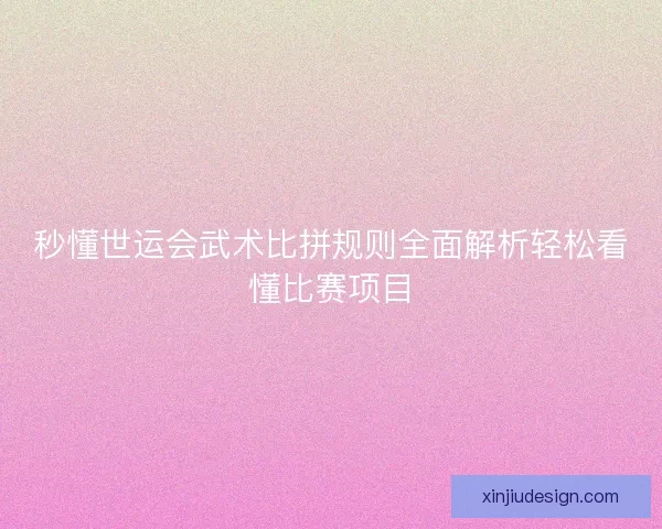 秒懂世运会武术比拼规则全面解析轻松看懂比赛项目