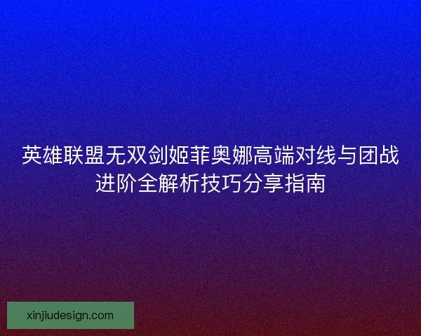 英雄联盟无双剑姬菲奥娜高端对线与团战进阶全解析技巧分享指南 英雄联盟无双剑姬菲奥娜高端对线与团战进阶全解析技巧分享指南