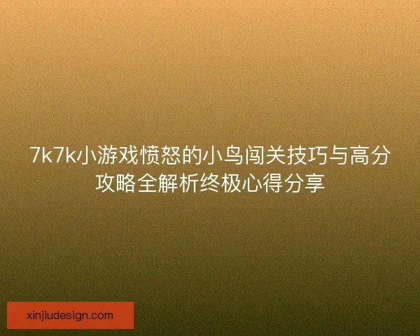 7k7k小游戏愤怒的小鸟闯关技巧与高分攻略全解析终极心得分享 7k7k小游戏愤怒的小鸟闯关技巧与高分攻略全解析终极心得分享