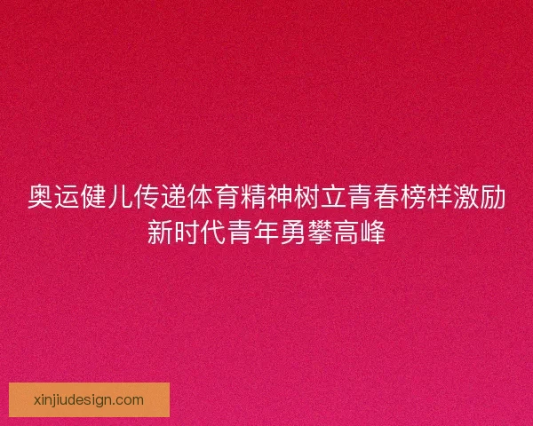 奥运健儿传递体育精神树立青春榜样激励新时代青年勇攀高峰