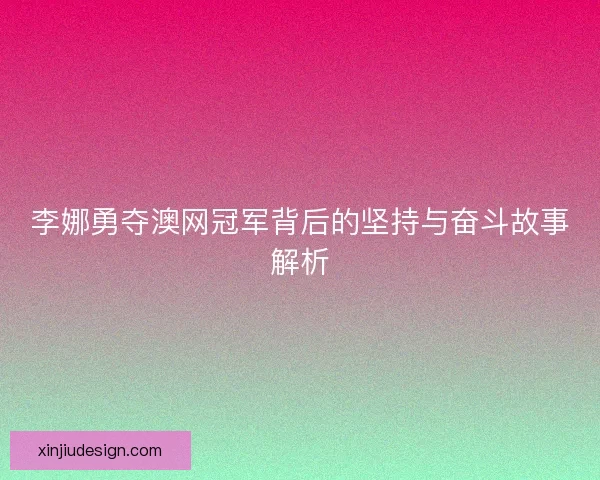 李娜勇夺澳网冠军背后的坚持与奋斗故事解析 李娜勇夺澳网冠军背后的坚持与奋斗故事解析