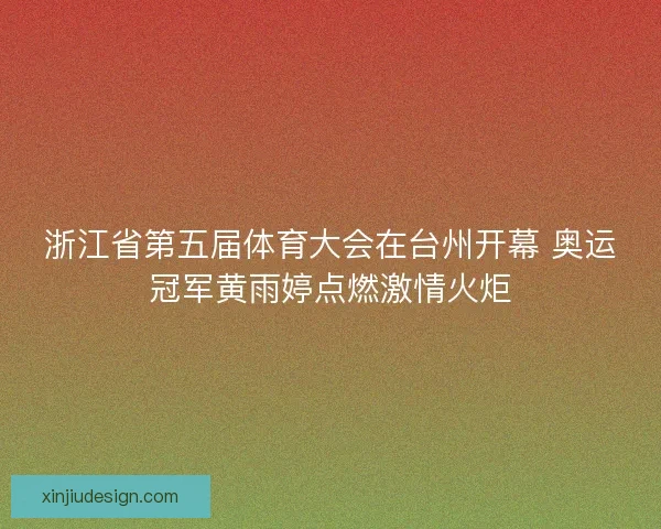 浙江省第五届体育大会在台州开幕 奥运冠军黄雨婷点燃激情火炬 浙江省第五届体育大会在台州开幕 奥运冠军黄雨婷点燃激情火炬
