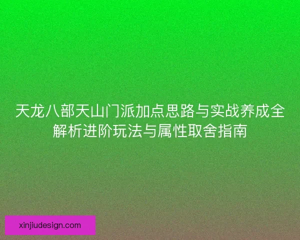 天龙八部天山门派加点思路与实战养成全解析进阶玩法与属性取舍指南 天龙八部天山门派加点思路与实战养成全解析进阶玩法与属性取舍指南
