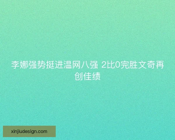 李娜强势挺进温网八强 2比0完胜文奇再创佳绩 李娜强势挺进温网八强 2比0完胜文奇再创佳绩