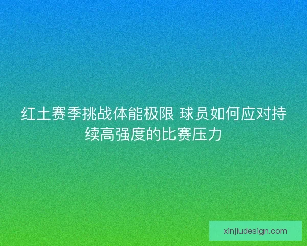 红土赛季挑战体能极限 球员如何应对持续高强度的比赛压力