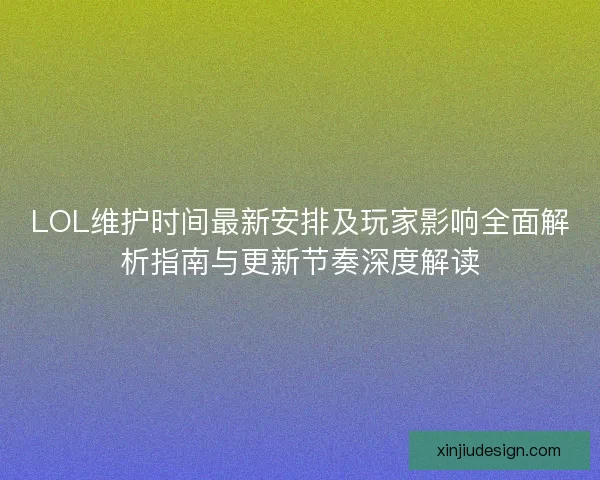LOL维护时间最新安排及玩家影响全面解析指南与更新节奏深度解读
