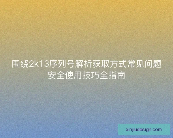 围绕2k13序列号解析获取方式常见问题安全使用技巧全指南