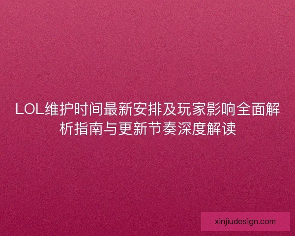 LOL维护时间最新安排及玩家影响全面解析指南与更新节奏深度解读