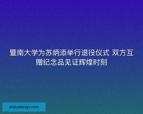 暨南大学为苏炳添举行退役仪式 双方互赠纪念品见证辉煌时刻 暨南大学为苏炳添举行退役仪式 双方互赠纪念品见证辉煌时刻