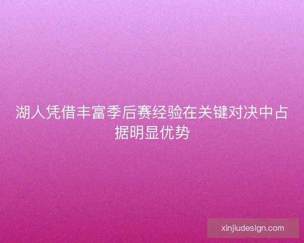 湖人凭借丰富季后赛经验在关键对决中占据明显优势 湖人凭借丰富季后赛经验在关键对决中占据明显优势