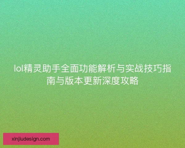 lol精灵助手全面功能解析与实战技巧指南与版本更新深度攻略