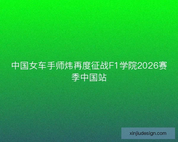 中国女车手师炜再度征战F1学院2026赛季中国站