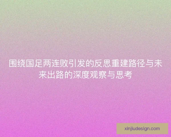 围绕国足两连败引发的反思重建路径与未来出路的深度观察与思考 围绕国足两连败引发的反思重建路径与未来出路的深度观察与思考