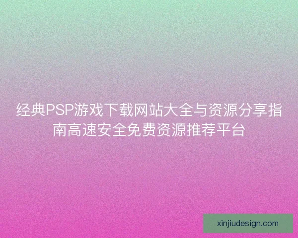 经典PSP游戏下载网站大全与资源分享指南高速安全免费资源推荐平台