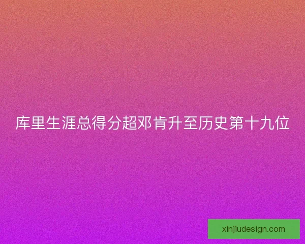 库里生涯总得分超邓肯升至历史第十九位